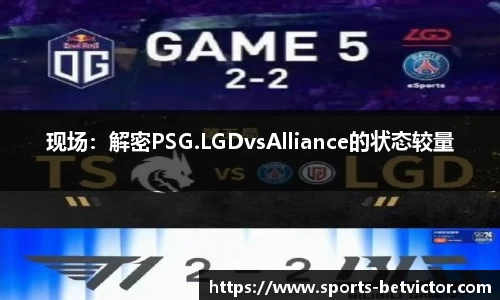 现场：解密PSG.LGDvsAlliance的状态较量