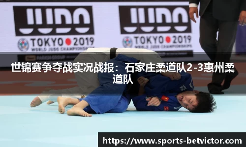 世锦赛争夺战实况战报：石家庄柔道队2-3惠州柔道队
