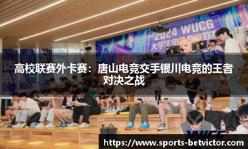 高校联赛外卡赛：唐山电竞交手银川电竞的王者对决之战