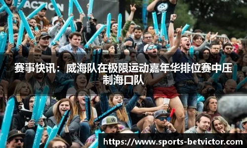 赛事快讯：威海队在极限运动嘉年华排位赛中压制海口队