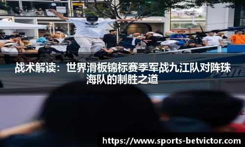 战术解读：世界滑板锦标赛季军战九江队对阵珠海队的制胜之道