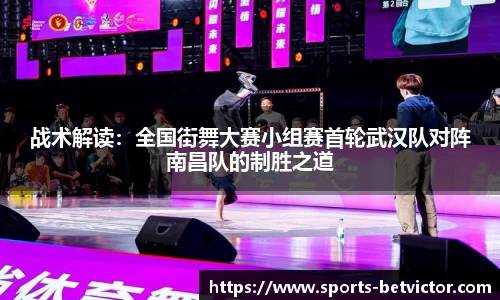 战术解读：全国街舞大赛小组赛首轮武汉队对阵南昌队的制胜之道