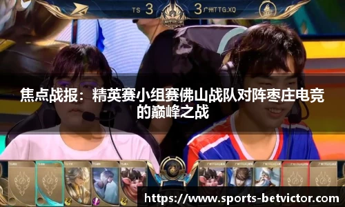 焦点战报：精英赛小组赛佛山战队对阵枣庄电竞的巅峰之战