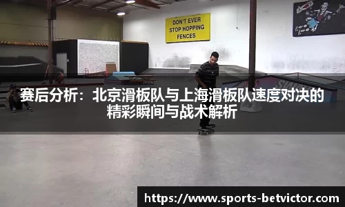 赛后分析：北京滑板队与上海滑板队速度对决的精彩瞬间与战术解析