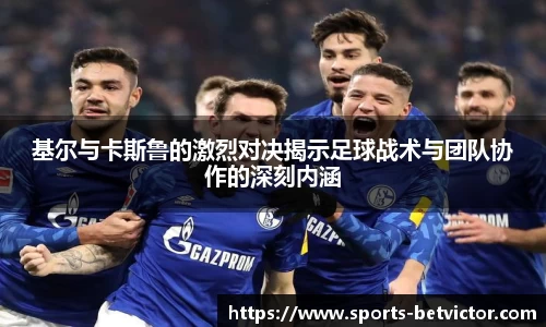 基尔与卡斯鲁的激烈对决揭示足球战术与团队协作的深刻内涵