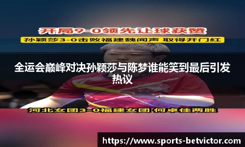 全运会巅峰对决孙颖莎与陈梦谁能笑到最后引发热议