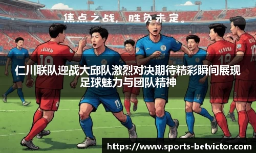 仁川联队迎战大邱队激烈对决期待精彩瞬间展现足球魅力与团队精神